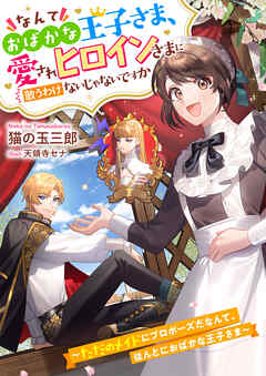なんておばかな王子さま、愛されヒロインさまに敵うわけないじゃないですか　～ただのメイドにプロポーズだなんて、ほんとにおばかな王子さま～
