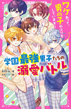 ワケあって、男の子のふりをしています！学園最強男子たちの溺愛バトル