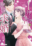 【期間限定　試し読み増量版】エリート外交官の狡猾な求婚～仮面夫婦のはずが、予想外の激情で堕とされました～