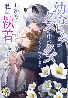 幼なじみがクズの中のクズになって帰ってきて、しかも私に執着します