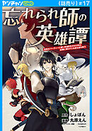 忘れられ師の英雄譚　聖勇女パーティーに優しき追放をされた男は、記憶に残らずとも彼女達を救う(話売り)　#17