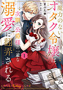 【期間限定　試し読み増量版】魔力のないオタク令嬢は、次期公爵様の一途な溺愛に翻弄される【電子限定特典付き】