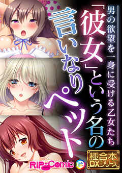 「彼女」という名の言いなりペット ～男の欲望を一身に受ける乙女たち～【極合本DXシリーズ】
