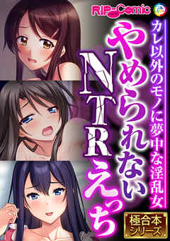 やめられないNTRえっち ～カレ以外のモノに夢中な淫乱女～【極合本シリーズ】