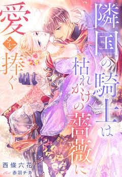 隣国の騎士は枯れかけの薔薇に愛を捧ぐ