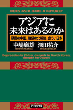 アジアに未来はあるのか 憂鬱の中国、絶望の北朝鮮、危うい日本 - 中嶋嶺雄/深田祐介 - ビジネス・実用書・無料試し読みなら、電子書籍・コミックストア ブックライブ