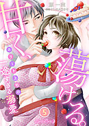 甘く、蕩ける。　エリート上司の一途すぎる溺愛　【分冊版】5話