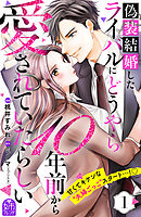 【期間限定　試し読み増量版】偽装結婚したライバルにどうやら１０年前から愛されていたらしい