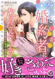 【期間限定　試し読み増量版】わたし、いつから婚約者になったんですか？～クールな副社長とかりそめ蜜月～