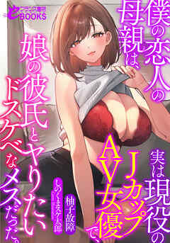 僕の恋人の母親は、実は現役のＪカップＡＶ女優で、娘の彼氏とヤりたいドスケベなメスだった。