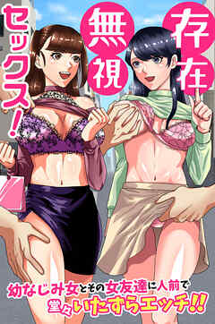 存在無視セックス！幼なじみ女とその女友達に人前で堂々いたずらエッチ！！(フルカラーコミック)