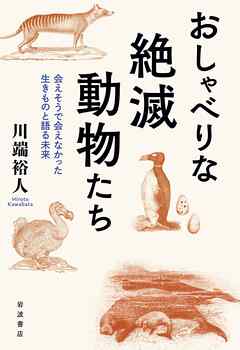 おしゃべりな絶滅動物たち 会えそうで会えなかった生きものと語る未来 - 川端裕人 - ビジネス・実用書・無料試し読みなら、電子書籍・コミックストア ブックライブ