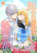 呪われ侯爵の秘密の花～石守り姫は二度目の幸せを掴む～【第10話】（エンジェライトコミックス）