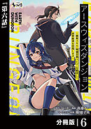 アースウィズダンジョン～固有スキル≪等価交換ストア≫を駆使して世界救済を目指します～【分冊版】（ノヴァコミックス）６