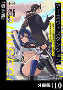 アースウィズダンジョン～固有スキル≪等価交換ストア≫を駆使して世界救済を目指します～【分冊版】（ノヴァコミックス）１０