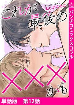 【単話版】これが最後の×××かも　第12話
