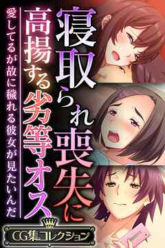 寝取られ喪失に高揚する劣等オス ～愛してるが故に穢れる彼女が見たいんだ～【CG集コレクション】