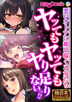 ヤッてもヤッてもヤり足りないっ！！ ～悪いオトナに媚び喘ぐ乙女たち～【極合本シリーズ】