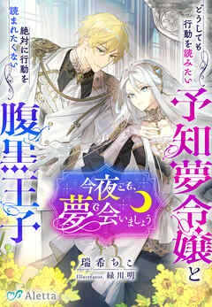 今夜こそ、夢で会いましょう～どうしても行動を読みたい予知夢令嬢と絶対に行動を読まれたくない腹黒王子～