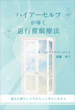 ハイアーセルフが導く退行催眠療法　～過去を癒やして今をもっと幸せに生きる～
