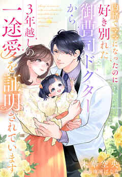 内緒でママになったのに好き別れた御曹司ドクターから３年越しの一途愛を証明されています