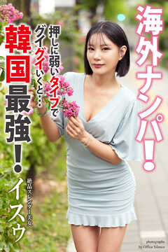 海外ナンパ！　韓国最強！押しに弱いタイプでグイグイいくと…　イスゥ　写真集