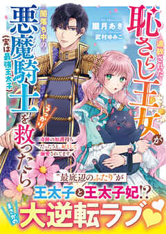 追放された恥さらし王女が闇落ち中の悪魔騎士（実は最強王太子）をうっかり救ったら～奇跡の加護持ちだったうえ、妃として溺愛されてます～【SS付き】