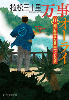 万事オーライ 別府温泉を日本一にした男 - 植松三十里 - 小説・無料試し読みなら、電子書籍・コミックストア ブックライブ