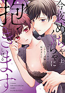 今夜、めちゃくちゃに抱きます～ワケあり男子といきなり同棲、始めました～　上【単行本版】【電子限定描き下ろし漫画付き】