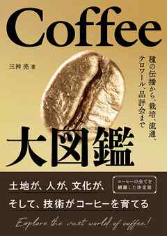 Coffee大図鑑 ―種の伝播から、栽培、流通、テロワール、品評会まで―