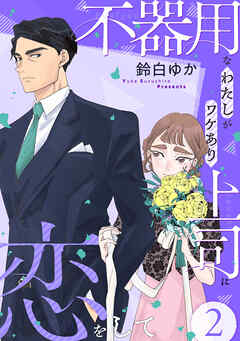 不器用なわたしがワケあり上司に恋をして(2)