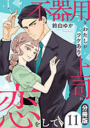 不器用なわたしがワケあり上司に恋をして【分冊版】11