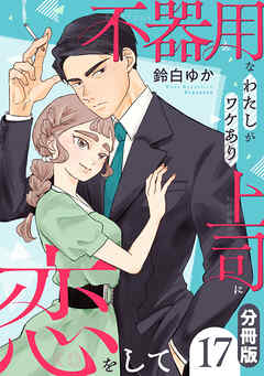 不器用なわたしがワケあり上司に恋をして【分冊版】