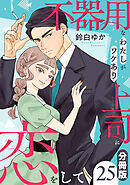 不器用なわたしがワケあり上司に恋をして【分冊版】25