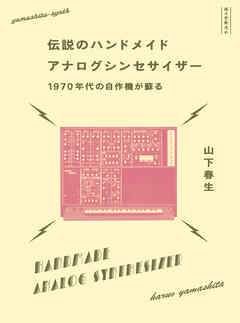 伝説のハンドメイドアナログシンセサイザー：1970年代の自作機が蘇る - 山下春生 - ビジネス・実用書・無料試し読みなら、電子書籍・コミックストア ブックライブ