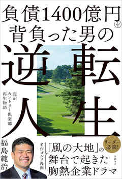 負債1400億円を背負った男の逆転人生　鹿沼カントリー倶楽部再生物語 - 福島範治 - ビジネス・実用書・無料試し読みなら、電子書籍・コミックストア ブックライブ