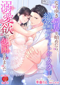 なりゆき同居を始めたら、絶倫エリートドクターの溺愛欲で包囲されました