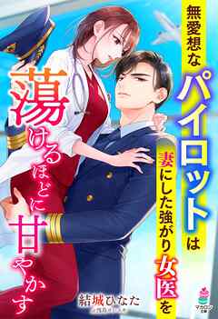 無愛想なパイロットは妻にした強がり女医を蕩けるほどに甘やかす