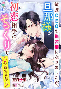 敏腕CEOの偽装妻になりましたが、旦那様が初恋相手にそっくりで心が持ちません！