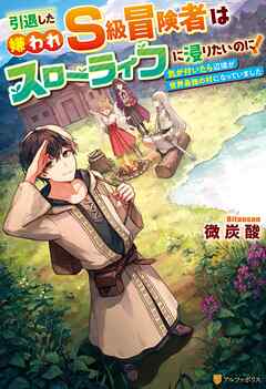 引退した嫌われＳ級冒険者はスローライフに浸りたいのに！　気が付いたら辺境が世界最強の村になっていました