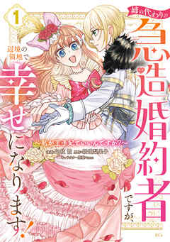 姉の代わりの急造婚約者ですが、辺境の領地で幸せになります！　～私が王子妃でいいんですか？～（１） - 三枝霞/新道梨果子 - 少女マンガ・無料試し読みなら、電子書籍・コミックストア ブックライブ