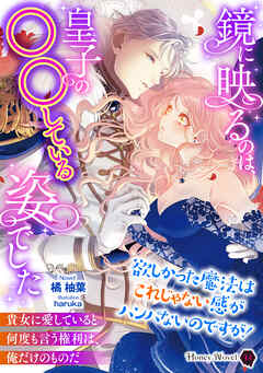 鏡に映るのは、皇子の○○している姿でした～欲しかった魔法はこれじゃない感がハンパないのですが！～