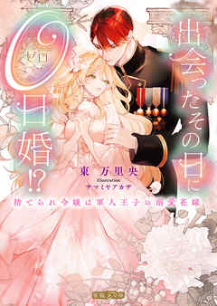 出会ったその日に０日婚！？ 捨てられ令嬢は軍人王子の溺愛花嫁