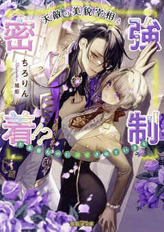 天敵の美貌宰相と強制密着！？ 不本意なのに溺愛されています