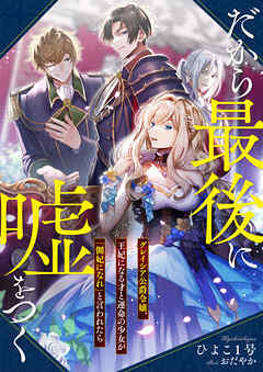 だから最後に嘘をつく　グレイシア公爵令嬢、王妃になる才と運命の少女が「側妃になれ」と言われたら
