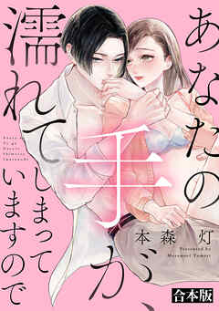 あなたの手が、濡れてしまっていますので【合本版】 - 本森灯 - TL(ティーンズラブ)マンガ・無料試し読みなら、電子書籍・コミックストア ブックライブ