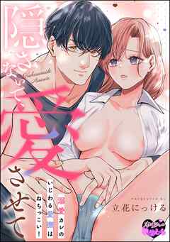 隠さないで、愛させて 溺愛カレのいじわる愛撫はねちっこい！（単話版）