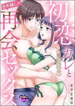 初恋カレ（※愛重め）と8年越しの再会セックス（単話版）