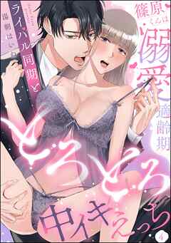 篠原くんは溺愛適齢期 ライバル同期ととろとろ中イキえっち（分冊版）　【第4話】