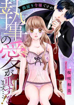 出戻り令嬢ですが、執事の愛が重すぎます…っ！【電子単行本】